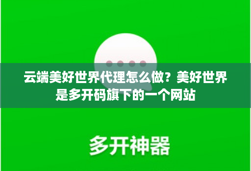 云端美好世界代理怎么做?美好世界是多开码旗下的一个网站