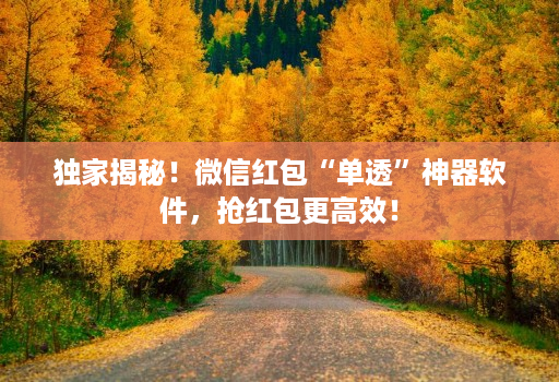 独家揭秘!微信红包“单透”神器软件,抢红包更高效!