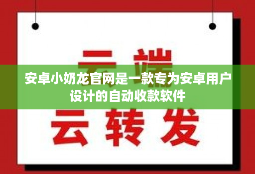 安卓小奶龙官网是一款专为安卓用户设计的自动收款软件