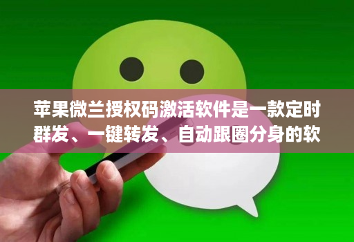 苹果微兰授权码激活软件是一款定时群发、一键转发、自动跟圈分身的软件