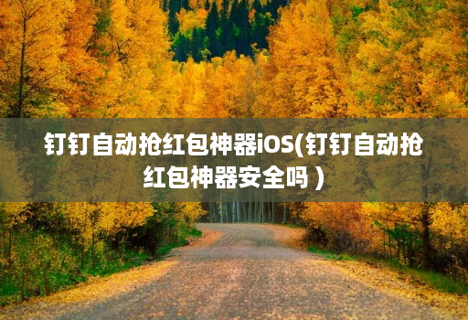 钉钉自动抢红包神器iOS(钉钉自动抢红包神器安全吗 )