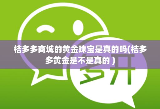 桔多多商城的黄金珠宝是真的吗(桔多多黄金是不是真的 )