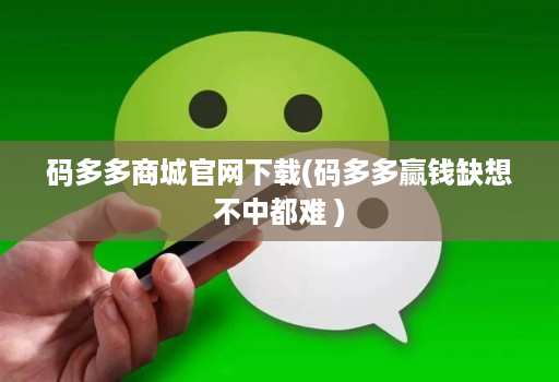 码多多商城官网下载(码多多赢钱缺想不中都难 )