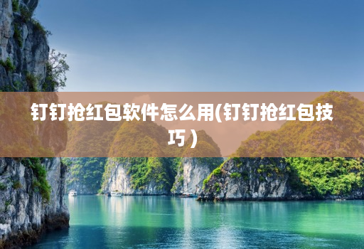 钉钉抢红包软件怎么用(钉钉抢红包技巧 )