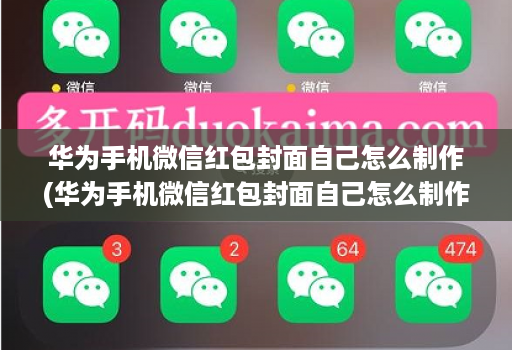 华为手机微信红包封面自己怎么制作(华为手机微信红包封面自己怎么制作的 )
