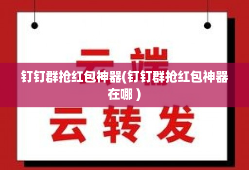 <strong>钉钉</strong>群抢红包神器(<strong>钉钉</strong>群抢红包神器在哪 )