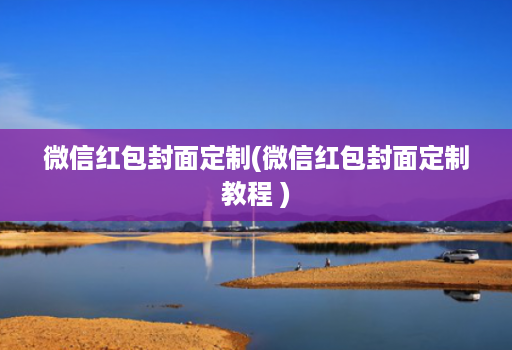 微信红包封面定制(微信红包封面定制教程 )