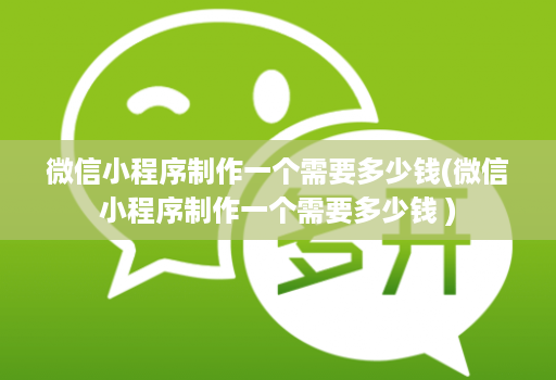 微信小程序制作一个需要多少钱(微信小程序制作一个需要多少钱 )