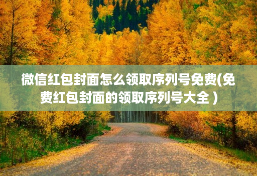 微信红包封面怎么领取序列号免费(免费红包封面的领取序列号大全 )