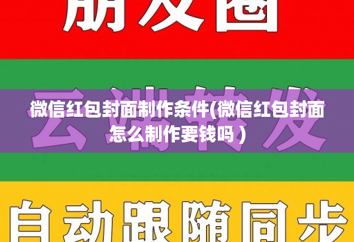 微信红包封面制作条件(微信红包封面怎么制作要钱吗 )