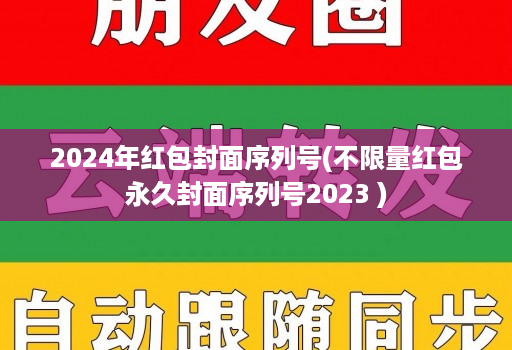 2024年红包封面序列号(不限量红包永久封面序列号2023 )