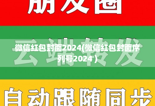 微信红包封面2024(微信红包封面序列号2024 )