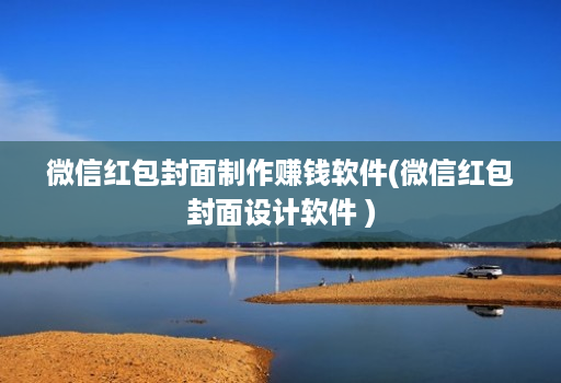 微信红包封面制作赚钱软件(微信红包封面设计软件 )