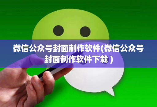 微信公众号封面制作软件(微信公众号封面制作软件下载 )