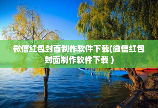 微信红包封面制作软件下载(微信红包封面制作软件下载 )
