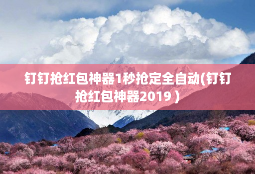 钉钉抢红包神器1秒抢定全自动(钉钉抢红包神器2019 )