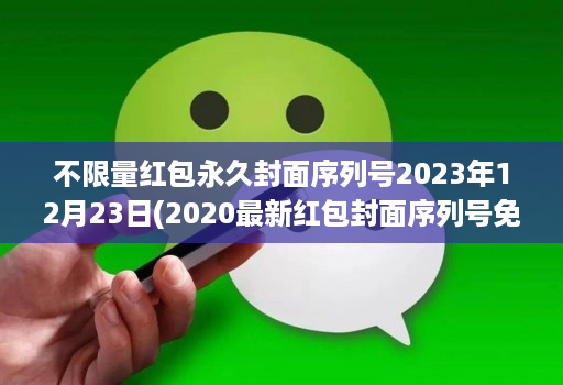 不限量红包永久封面序列号2023年12月23日(2020最新红包封面序列号免费 )