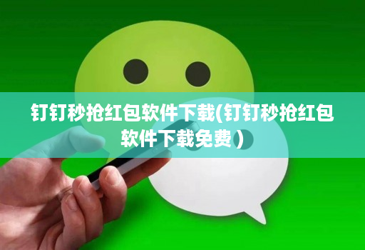 钉钉秒抢红包软件下载(钉钉秒抢红包软件下载免费 )