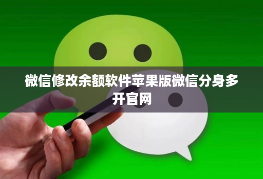微信修改余额软件苹果版微信分身多开官网