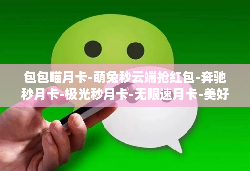 包包喵月卡-萌兔秒云端抢红包-奔驰秒月卡-极光秒月卡-无限速月卡-美好世界月卡-花好月圆月卡