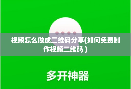 视频怎么做成二维码分享(如何免费制作视频二维码 )
