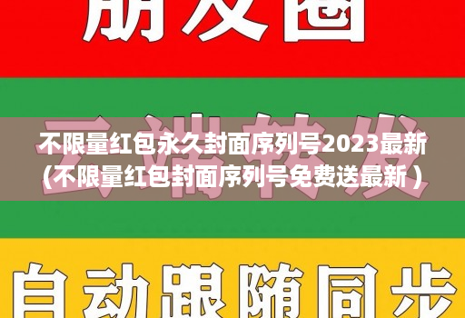 不限量红包永久封面序列号2023最新(不限量红包封面序列号免费送最新 )