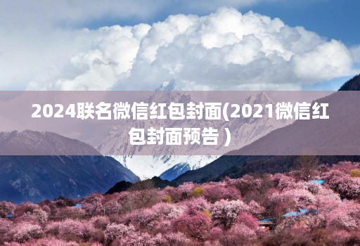 2024联名微信红包封面(2021微信红包封面预告 )