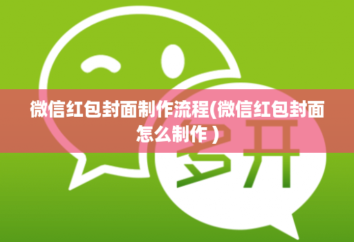 微信红包封面制作流程(微信红包封面怎么制作 )