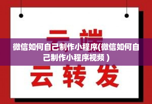 微信如何自己制作小程序(微信如何自己制作小程序视频 )