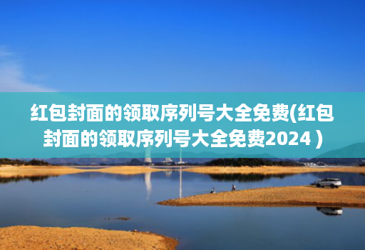 红包封面的领取序列号大全免费(红包封面的领取序列号大全免费2024 )