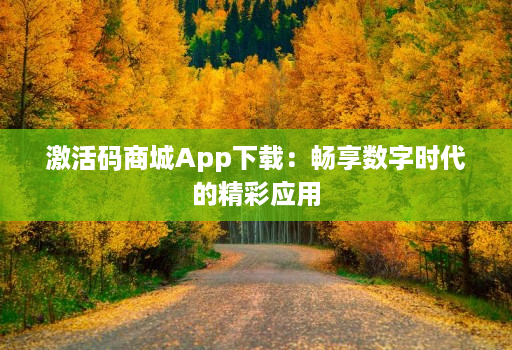 激活码商城App下载：畅享数字时代的精彩应用
