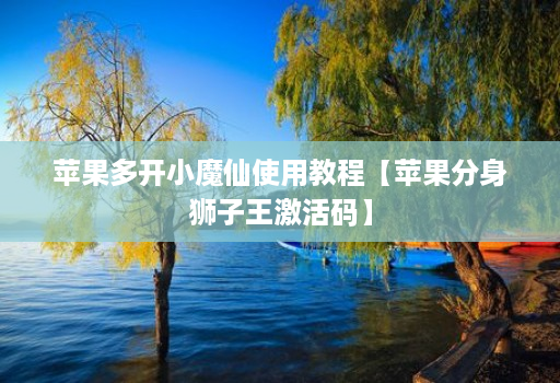 苹果多开小魔仙使用教程【苹果分身狮子王激活码】