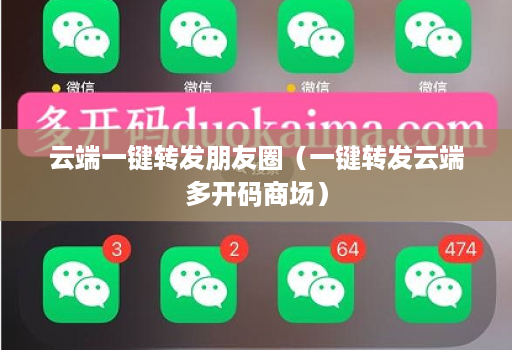 云端一键转发朋友圈(一键转发云端多开码商场)