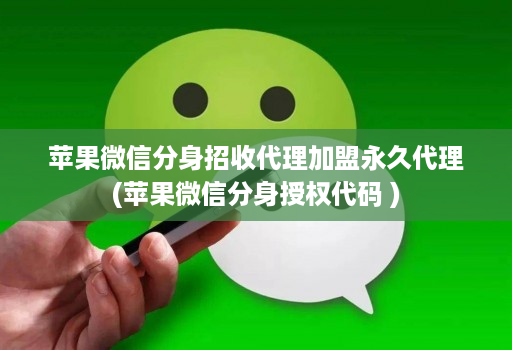 苹果微信分身招收代理加盟永久代理(苹果微信分身授权代码 )
