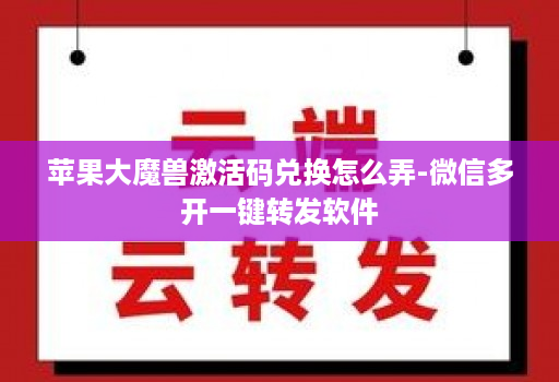 苹果大魔兽激活码兑换怎么弄-微信多开一键转发软件