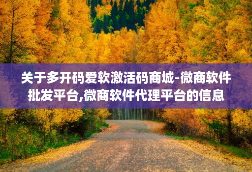 关于多开码爱软激活码商城-微商软件批发平台,微商软件代理平台的信息