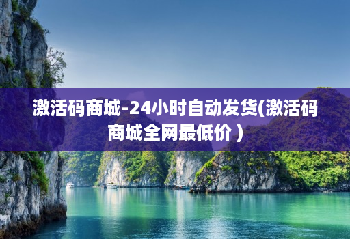 激活码商城-24小时自动发货(激活码商城全网最低价 )
