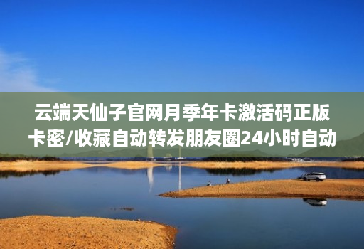 云端天仙子官网月季年卡激活码正版卡密/收藏自动转发朋友圈24小时自动收款