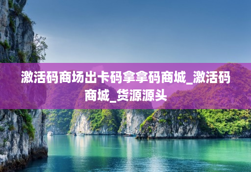 激活码商场出卡码拿拿码商城_激活码商城_货源源头