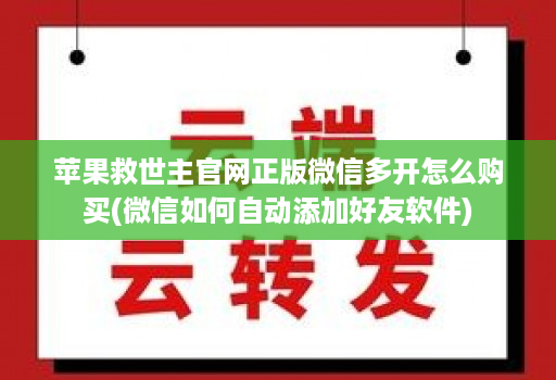 苹果救世主官网正版微信多开怎么购买(微信如何自动添加好友软件)
