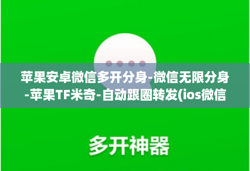 苹果安卓微信多开分身-微信无限分身-苹果TF米奇-自动跟圈转发(ios微信分身2020 )