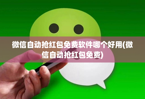 微信自动抢红包免费软件哪个好用(微信自动抢红包免费)