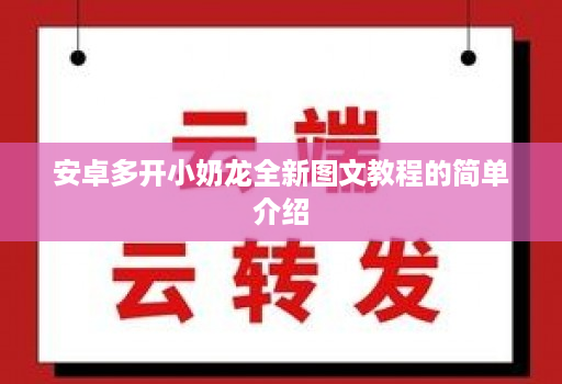 安卓多开小奶龙全新图文教程的简单介绍