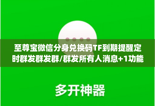 至尊宝微信分身兑换码TF到期提醒定时群发群发群/群发所有人消息+1功能callkit通话