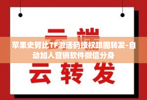 苹果史努比TF激活码授权跟圈转发-自动加人营销软件微信分身