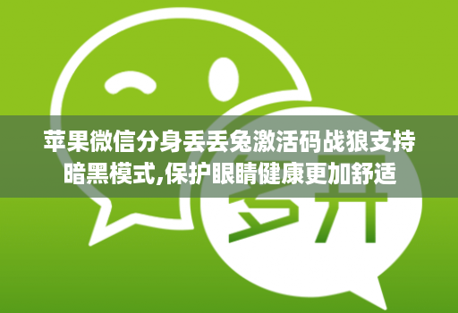 苹果微信分身丢丢兔激活码战狼支持暗黑模式,保护眼睛健康更加舒适