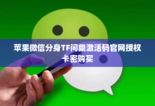 苹果微信分身TF问鼎激活码官网授权卡密购买