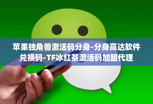苹果独角兽激活码分身-分身高达软件兑换码-TF冰红茶激活码加盟代理