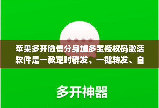 苹果多开微信分身加多宝授权码激活软件是一款定时群发、一键转发、自动跟圈分身的软件。