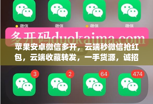 苹果安卓微信多开,云端秒微信抢红包,云端收藏转发,一手货源,诚招代理,有需要可在线下单